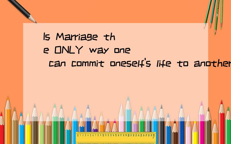 Is Marriage the ONLY way one can commit oneself's life to another?Is Marriage the ONLY way one can commit oneself's life to another?  哪位好心的大哥大姐帮忙
