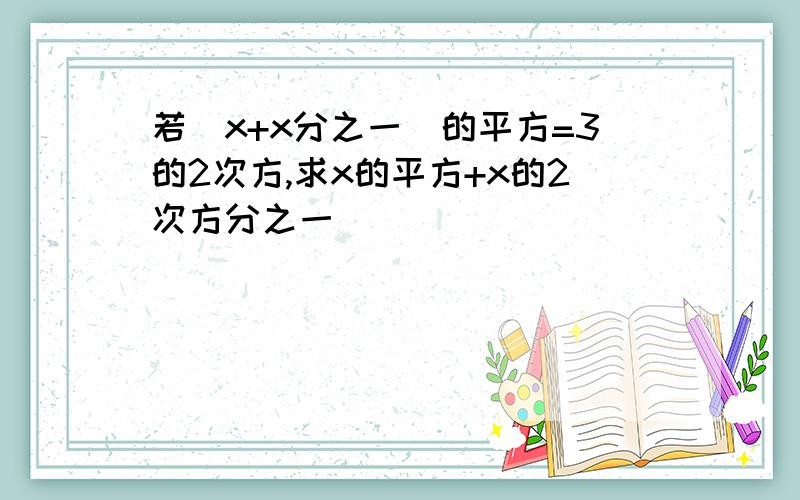 若[x+x分之一]的平方=3的2次方,求x的平方+x的2次方分之一