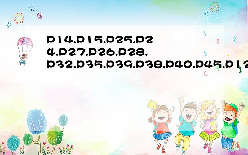 P14.P15.P25.P24.P27.P26.P28.P32.P35.P39.P38.P40.P45.P12.还有P44.P46.P47.P48.P50.P53.P52.P55.P45.P57.P56.P59.P58.P59.P60.都是人教版的