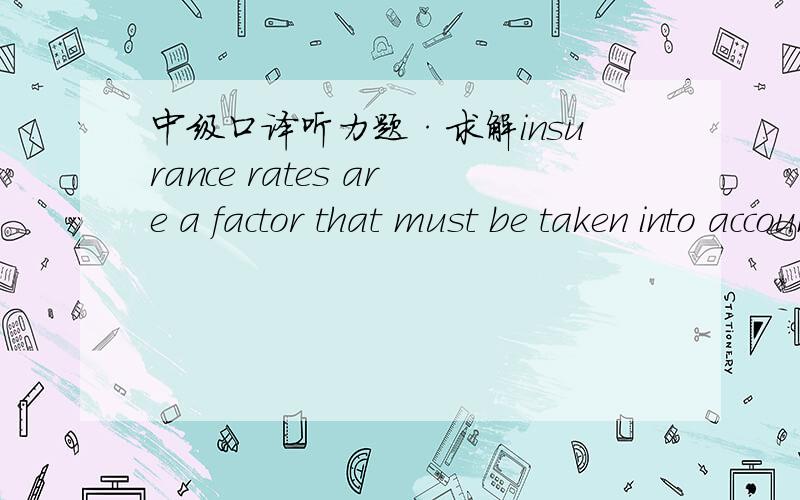 中级口译听力题·求解insurance rates are a factor that must be taken into account.the more extensive the coverage,the higher the rates and the more costly the goods.这个是07年9月份的statement：A insurance is unnecessary for the transp