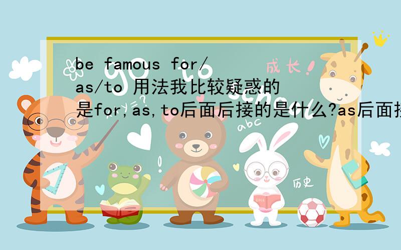 be famous for/as/to 用法我比较疑惑的是for,as,to后面后接的是什么?as后面接的是人吗?另举个例子：Macao因赌博而出名,怎么用翻译?Macao is famous for gambling可以这么说吗?