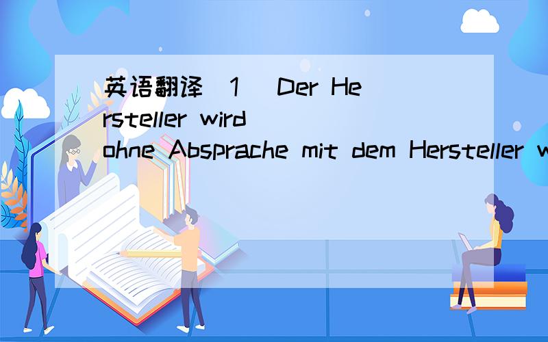 英语翻译(1) Der Hersteller wird ohne Absprache mit dem Hersteller während der Dauer des Vertrages im Vertragsgebiet keine andere Firma oder Person mit der Vertretung der Vertragsprodukte beauftragen.Er darf jedoch mit eigenem Personal tä