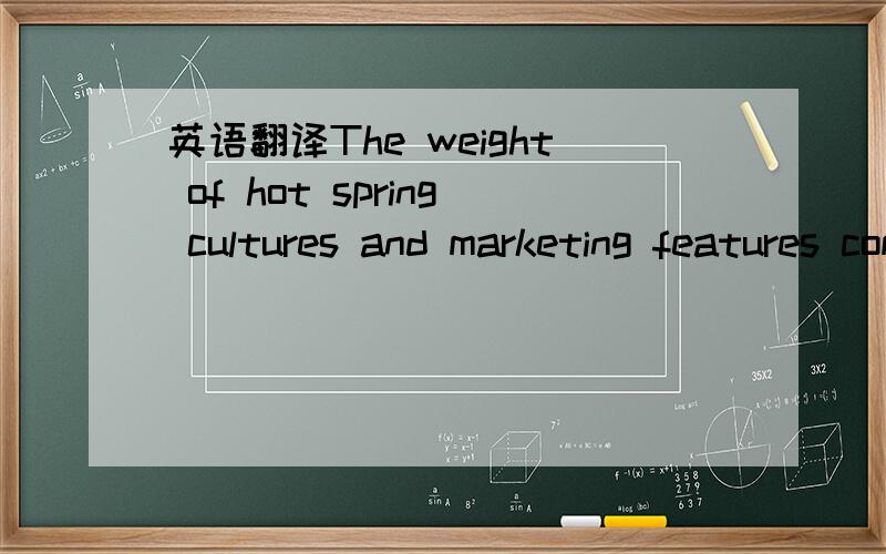 英语翻译The weight of hot spring cultures and marketing features comes second on account that effective marketing keeping up with international trends can create local cultural characteristics of sustainability and develop marketing innovation of