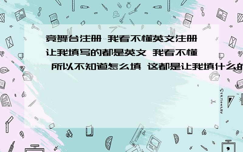 竞舞台注册 我看不懂英文注册让我填写的都是英文 我看不懂 所以不知道怎么填 这都是让我填什么的