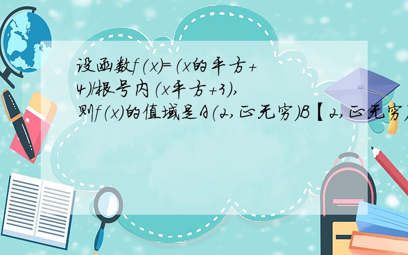 设函数f(x)=（x的平方+4）/根号内（x平方+3）,则f（x）的值域是A（2,正无穷）B【2,正无穷）C（4倍根号3/3,正无穷）D【4倍根号3/3,正无穷）