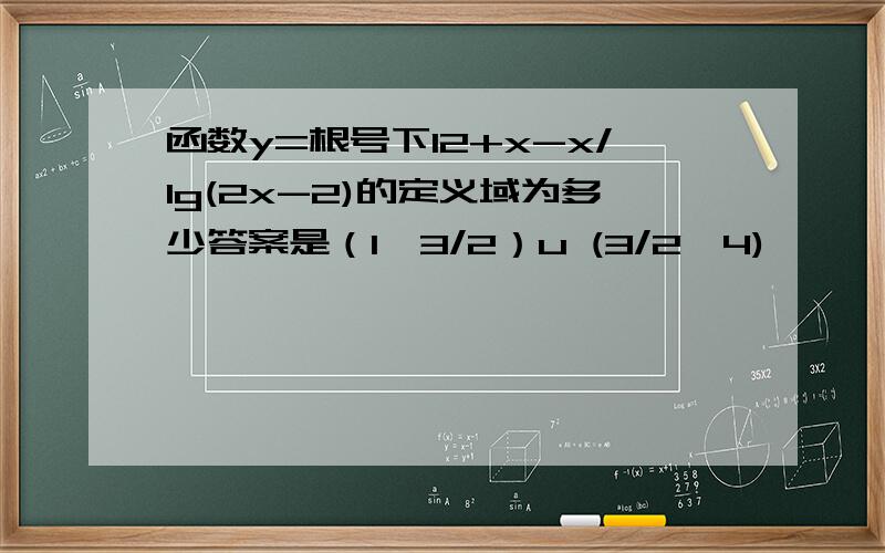 函数y=根号下12+x-x/lg(2x-2)的定义域为多少答案是（1,3/2）u (3/2,4)