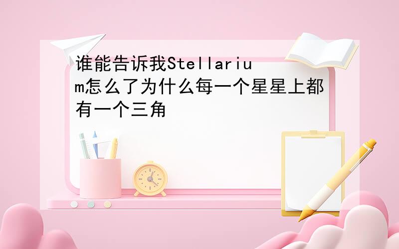 谁能告诉我Stellarium怎么了为什么每一个星星上都有一个三角