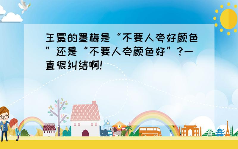 王冕的墨梅是“不要人夸好颜色”还是“不要人夸颜色好”?一直很纠结啊!