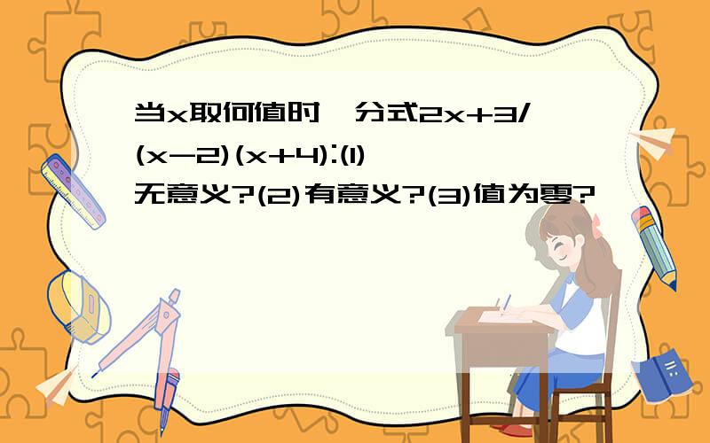 当x取何值时,分式2x+3/(x-2)(x+4):(1)无意义?(2)有意义?(3)值为零?