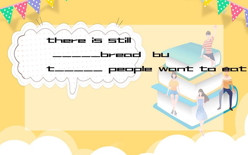 there is still _____bread,but_____ people want to eat it.A little ; fewB a little ; fewC a little ; a few D little ; a few