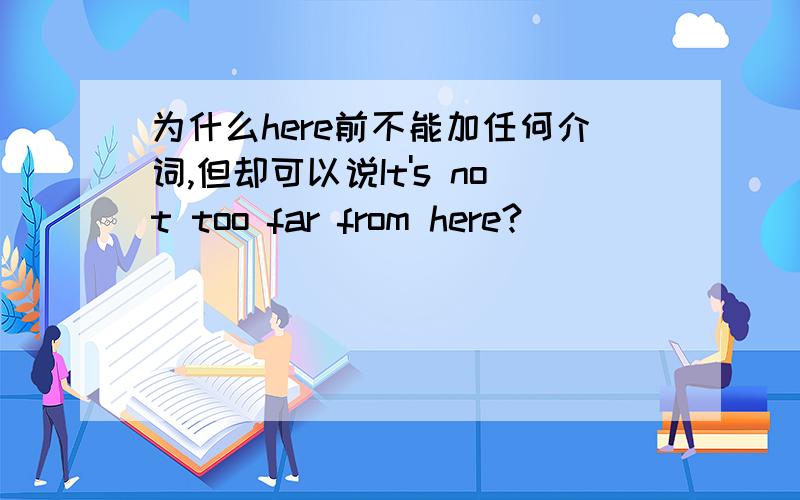 为什么here前不能加任何介词,但却可以说It's not too far from here?