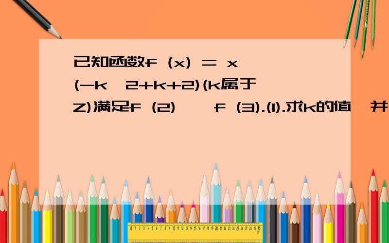已知函数f (x) = x^(-k^2+k+2)(k属于Z)满足f (2) < f (3).(1).求k的值,并写出相应的函数f (x)的解析式（2） 对于(1)中所求得的函数f (x),试判断是否存在正数q,使函数g (x) = 1－qf (x) + (2q－1)x在区间[-1,2]上