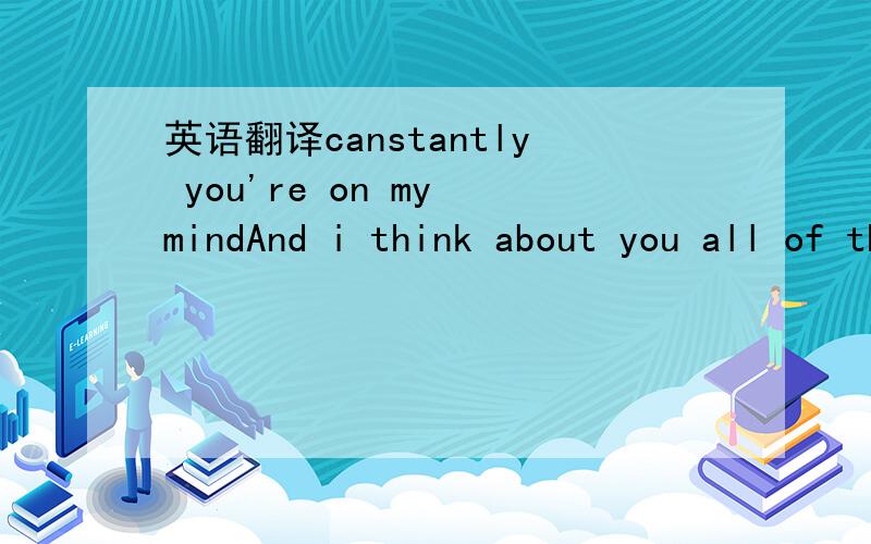 英语翻译canstantly you're on my mindAnd i think about you all of the time and ever though words are hard to say.i miss you never thought i'd feei this way.