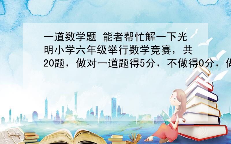 一道数学题 能者帮忙解一下光明小学六年级举行数学竞赛，共20题，做对一道题得5分，不做得0分，做错一道题倒扣2分    军军得了76分  他做错的题和没做的题一样多。他做对几道题？