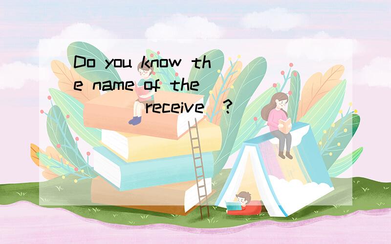 Do you know the name of the____(receive)?