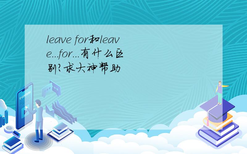 leave for和leave...for...有什么区别?求大神帮助