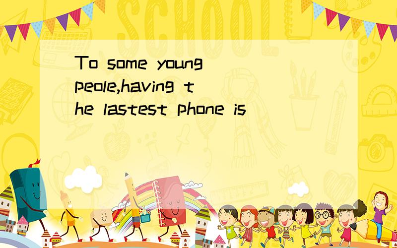 To some young peole,having the lastest phone is ___________.What did you study English _______?The kind of mobile phone 's __________ is very fashionable,.