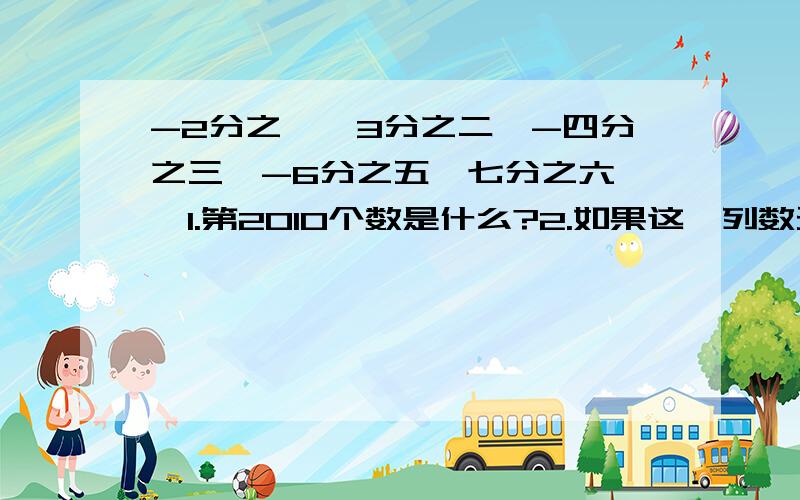 -2分之一,3分之二,-四分之三,-6分之五,七分之六……1.第2010个数是什么?2.如果这一列数无限排列下去,与哪两个数越来越接近?