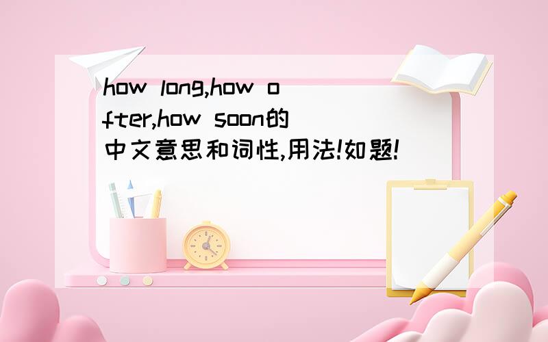 how long,how ofter,how soon的中文意思和词性,用法!如题!