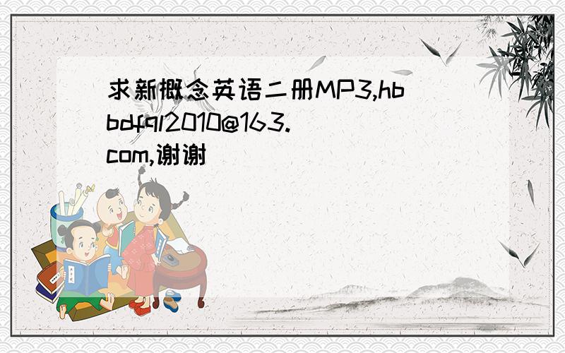 求新概念英语二册MP3,hbbdfql2010@163.com,谢谢