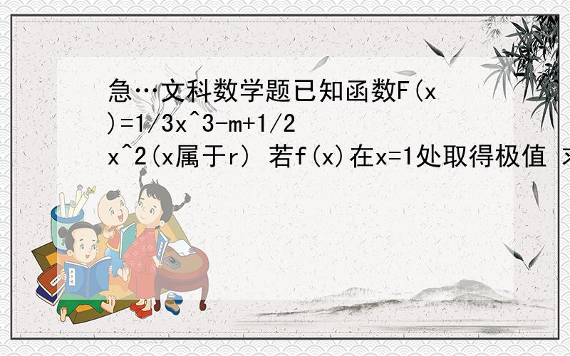 急…文科数学题已知函数F(x)=1/3x^3-m+1/2x^2(x属于r) 若f(x)在x=1处取得极值 求函数f(x)的单调区间