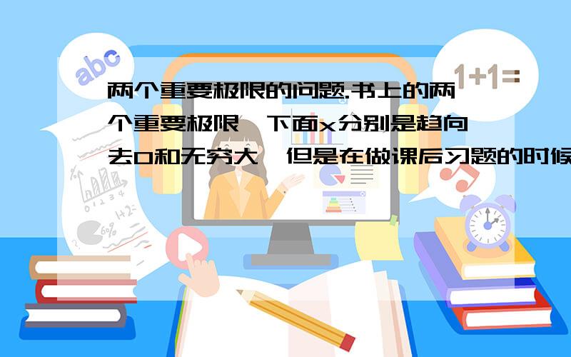 两个重要极限的问题.书上的两个重要极限,下面x分别是趋向去0和无穷大,但是在做课后习题的时候,发现当x趋近去无穷大的时候sin x的那个极限也是等于1的,当x趋近去0的时候1+1/x的这个极限也