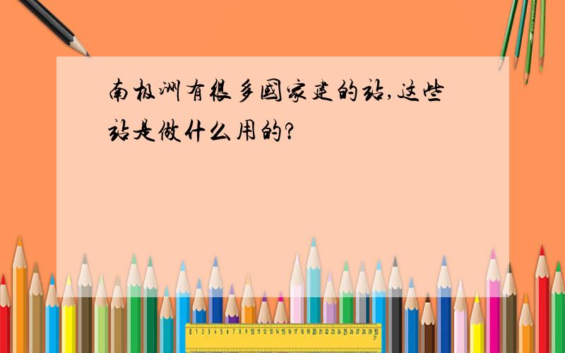 南极洲有很多国家建的站,这些站是做什么用的?