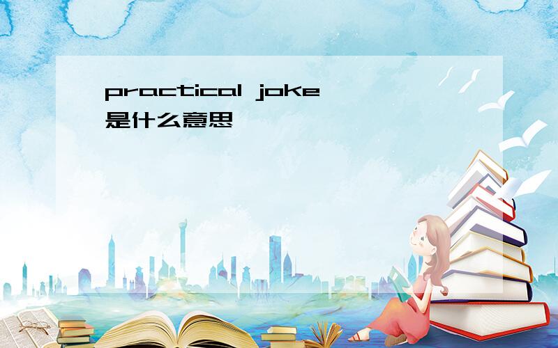 practical joke是什么意思