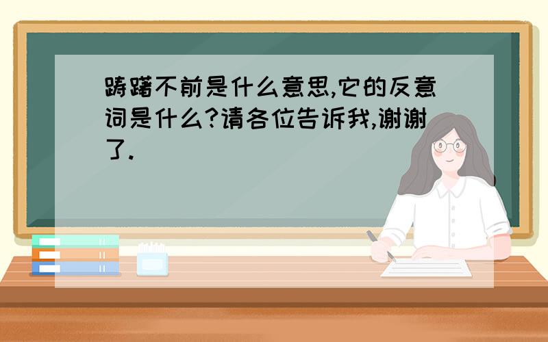 踌躇不前是什么意思,它的反意词是什么?请各位告诉我,谢谢了.