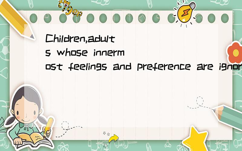 Children,adults whose innermost feelings and preference are ignored,ridiculed,punished,or repressed come to believe that there is something profoundly,innately 