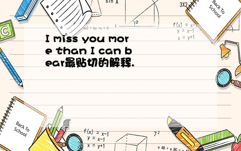 I miss you more than I can bear最贴切的解释.