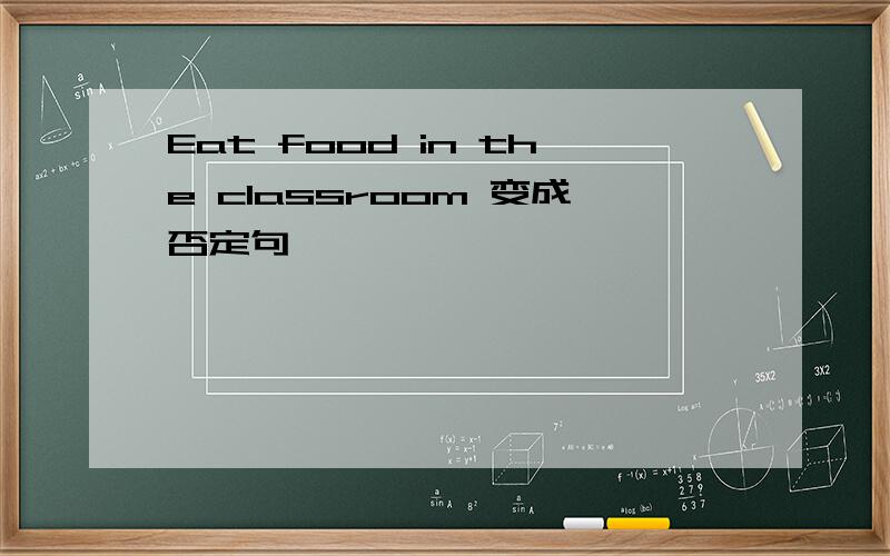 Eat food in the classroom 变成否定句