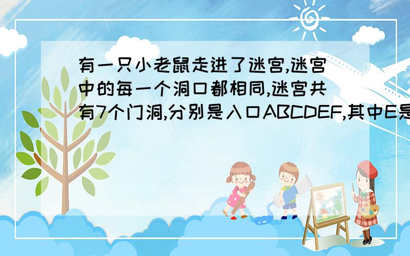 有一只小老鼠走进了迷宫,迷宫中的每一个洞口都相同,迷宫共有7个门洞,分别是入口ABCDEF,其中E是迷宫的出口,如图,试问小老鼠一次不重复过门洞就能走出迷宫的概率是多少具体点好吗？