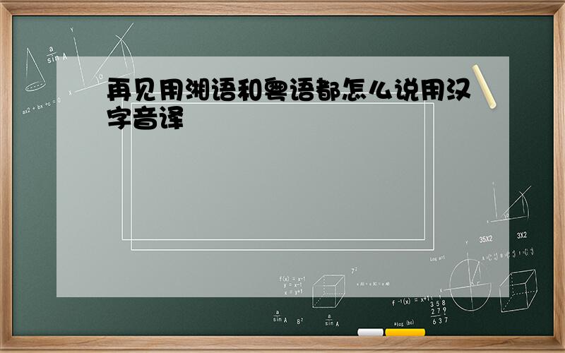 再见用湘语和粤语都怎么说用汉字音译