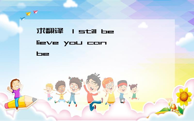 求翻译,I still believe you can be