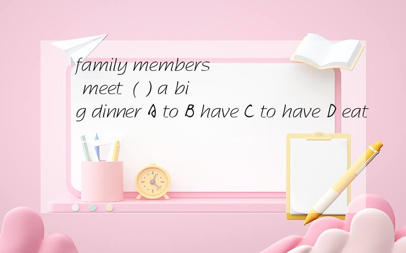 family members meet ( ) a big dinner A to B have C to have D eat