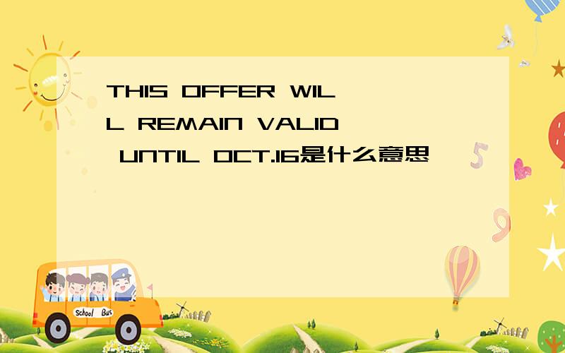 THIS OFFER WILL REMAIN VALID UNTIL OCT.16是什么意思