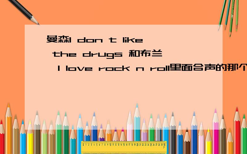 曼森I don t like the drugs 和布兰妮I love rock n roll里面合声的那个高音是谁?是一个人吗