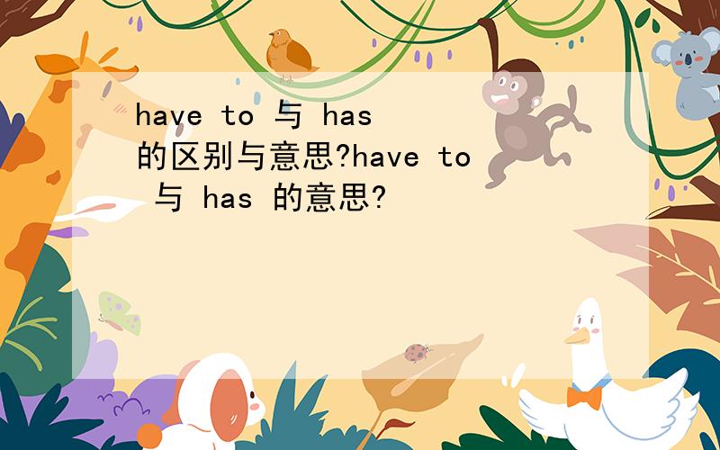 have to 与 has 的区别与意思?have to 与 has 的意思?