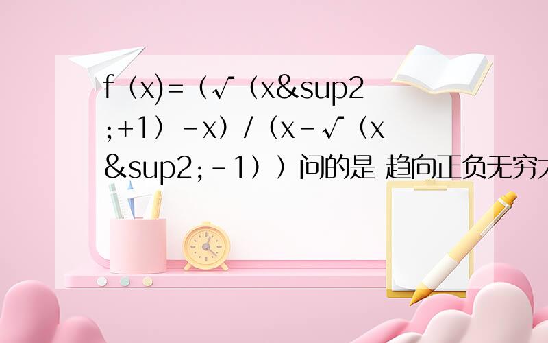 f（x)=（√（x²+1）-x）/（x-√（x²-1））问的是 趋向正负无穷大时候的极限值