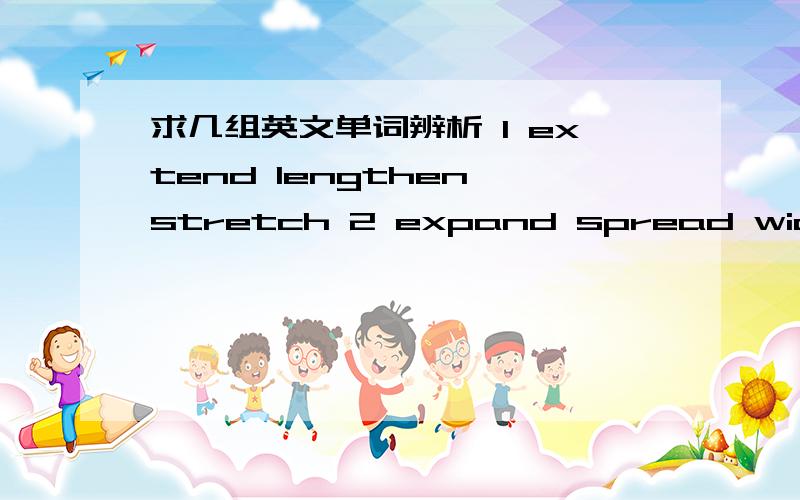 求几组英文单词辨析 1 extend lengthen stretch 2 expand spread widen broaden 3 shrink contract shorten4 obliged liable compulsory obligatory mandatory inevitable为什么没有人回答啊…… 多少说一点嘛 这些词真的很令人困