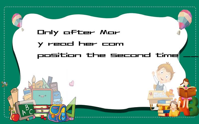 Only after Mary read her composition the second time _____the spelling mistake.2012-08-04 | 分享A.did she notice B.she noticed C.does she notice D.she has noticed