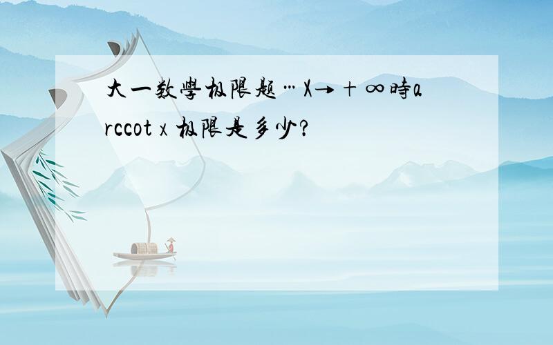 大一数学极限题…X→+∞时arccot x 极限是多少?