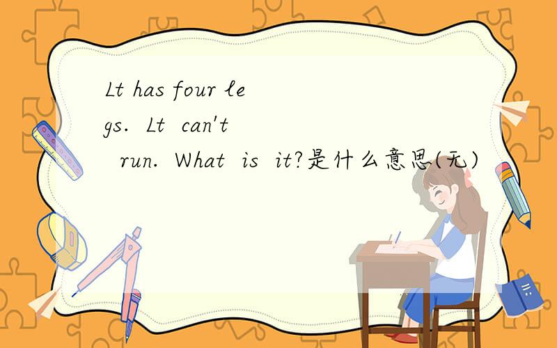 Lt has four legs.  Lt  can't  run.  What  is  it?是什么意思(无)