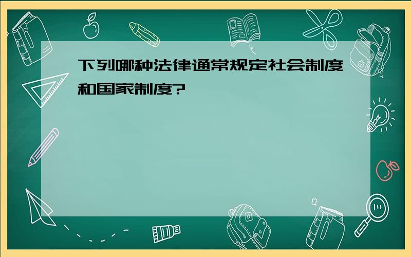 下列哪种法律通常规定社会制度和国家制度?