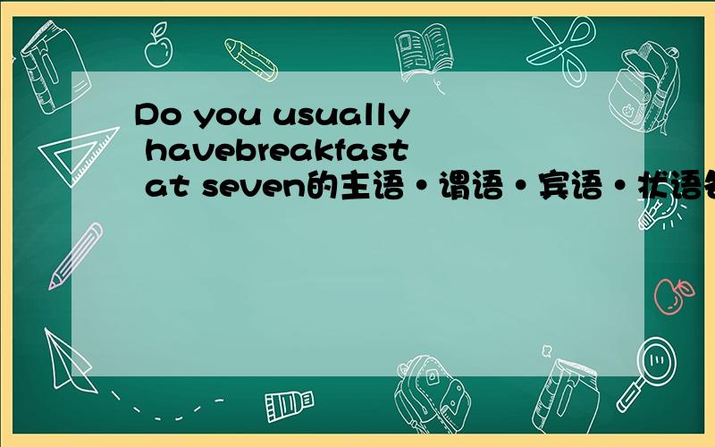 Do you usually havebreakfast at seven的主语·谓语·宾语·状语各是什么?