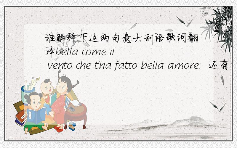 谁解释下这两句意大利语歌词翻译bella come il vento che t'ha fatto bella amore.  还有“t'ha  fatto ” 意思是他使你? t'ha 是 te+ ha 翻译 mentre t'allontani stai con me forever .  t'allontani allontani是