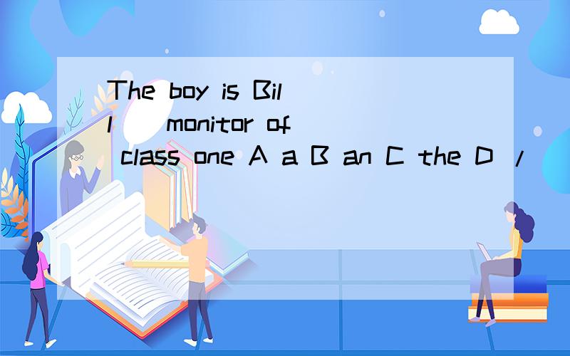 The boy is Bill _ monitor of class one A a B an C the D /____of the Grade ____ students have taken part in this activityA Two-fifth ; Four B Two-fifths ; four C Second-five ; Fourth D Tow-fifths ; Fourth