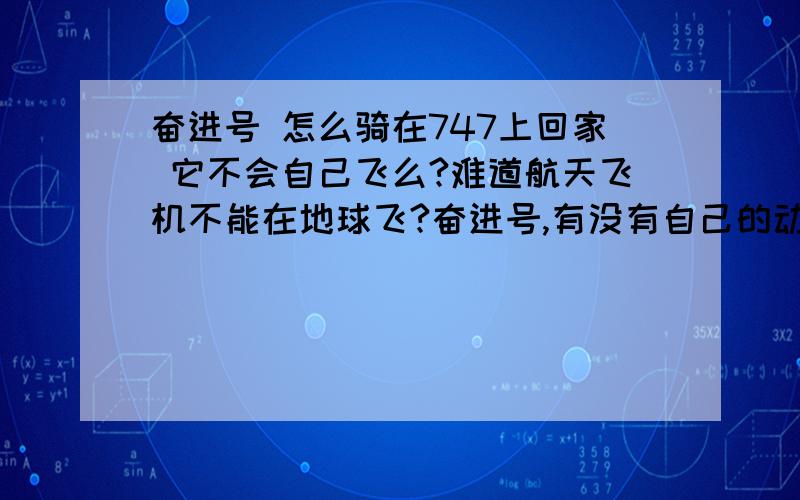 奋进号 怎么骑在747上回家 它不会自己飞么?难道航天飞机不能在地球飞?奋进号,有没有自己的动力系统?在太空中没有空气,反作用能推动飞机么?