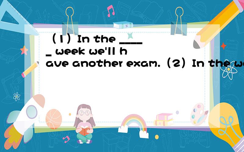 （1）In the _____ week we'll have another exam.（2）In the week_____,we'll have another exam.（1）In the _____ week we'll have another exam.（2）In the week_____,we'll have another exam.A.coming B.to coming C.come D.came请说明理由